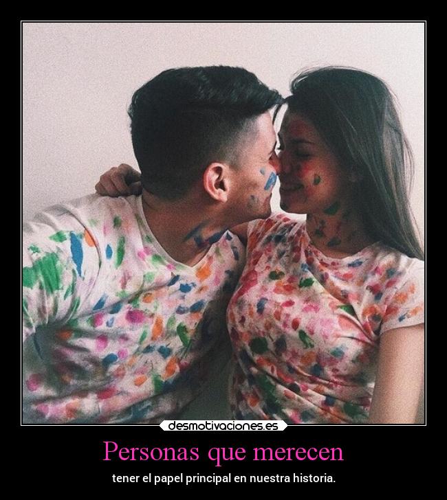 Personas que merecen - tener el papel principal en nuestra historia.