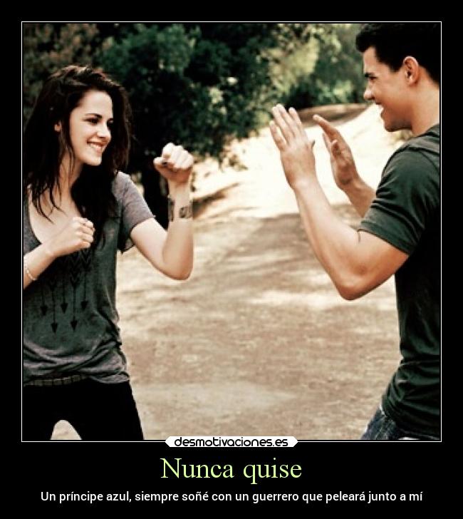 Nunca quise - Un príncipe azul, siempre soñé con un guerrero que peleará junto a mí