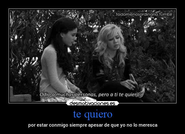 te quiero - por estar conmigo siempre apesar de que yo no lo meresca