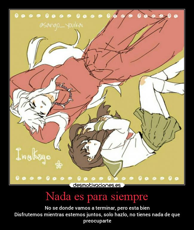 Nada es para siempre - No se donde vamos a terminar, pero esta bien
Disfrutemos mientras estemos juntos, solo hazlo, no tienes nada de que
preocuparte