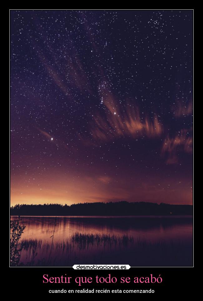 Sentir que todo se acabó - cuando en realidad recién esta comenzando