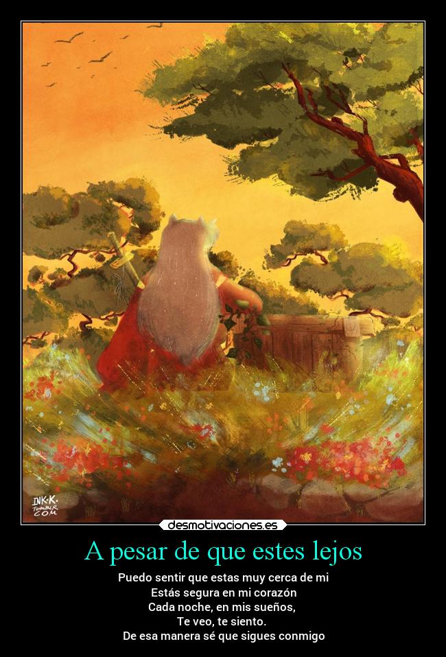 A pesar de que estes lejos - Puedo sentir que estas muy cerca de mi
Estás segura en mi corazón
Cada noche, en mis sueños,
Te veo, te siento.
De esa manera sé que sigues conmigo