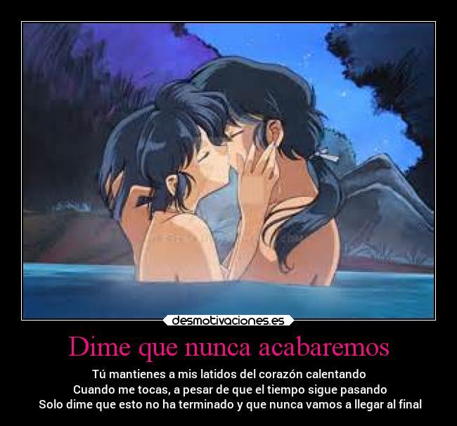 Dime que nunca acabaremos - Tú mantienes a mis latidos del corazón calentando
Cuando me tocas, a pesar de que el tiempo sigue pasando
Solo dime que esto no ha terminado y que nunca vamos a llegar al final