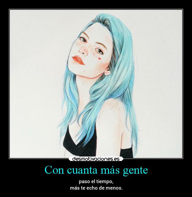 Con cuanta más gente - paso el tiempo,
más te echo de menos.