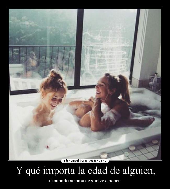 Y qué importa la edad de alguien, -