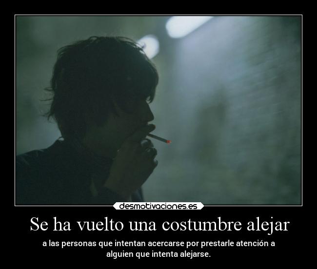 Se ha vuelto una costumbre alejar - a las personas que intentan acercarse por prestarle atención a
alguien que intenta alejarse.