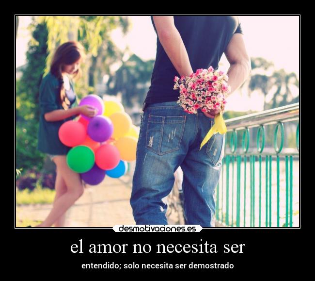 el amor no necesita ser - entendido; solo necesita ser demostrado