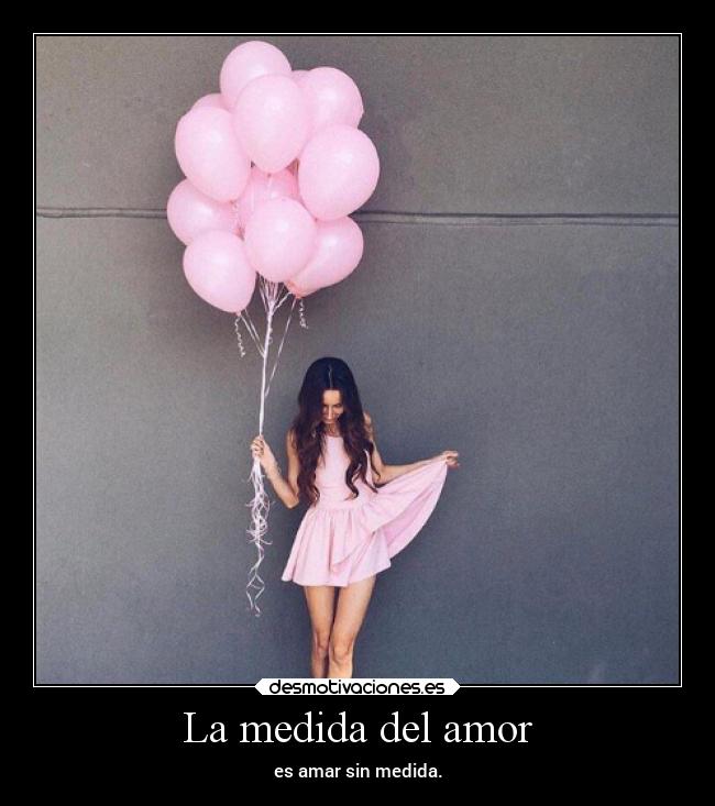 La medida del amor - es amar sin medida.