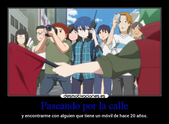 Paseando por la calle - y encontrarme con alguien que tiene un móvil de hace 20 años.