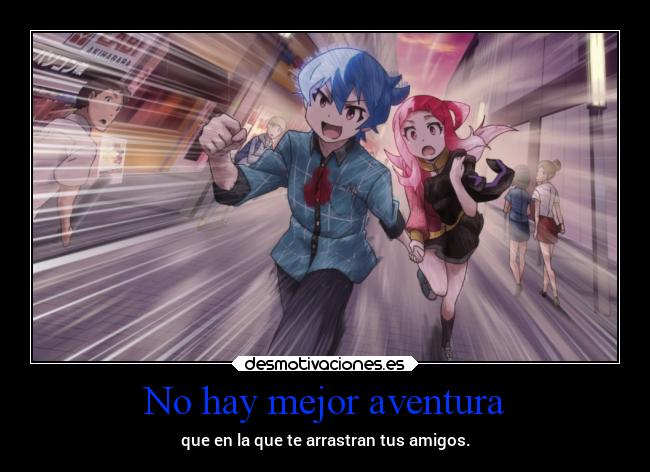 No hay mejor aventura - que en la que te arrastran tus amigos.