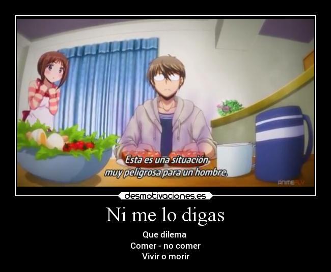Ni me lo digas - Que dilema
Comer - no comer
Vivir o morir