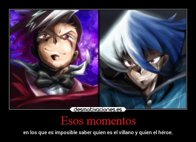 Esos momentos - en los que es imposible saber quien es el villano y quien el héroe.