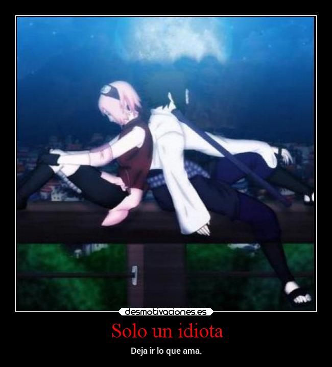 Solo un idiota - Deja ir lo que ama.