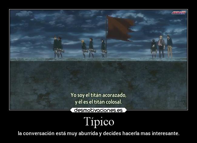 Típico - la conversación está muy aburrida y decides hacerla mas interesante.