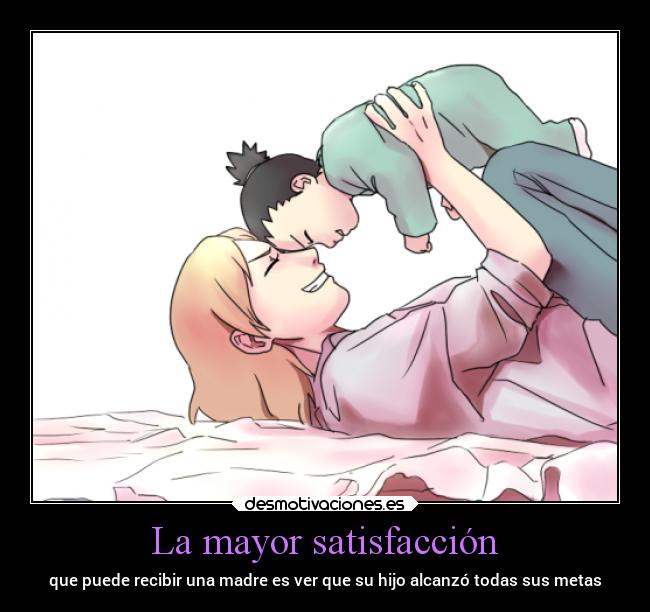 La mayor satisfacción - que puede recibir una madre es ver que su hijo alcanzó todas sus metas