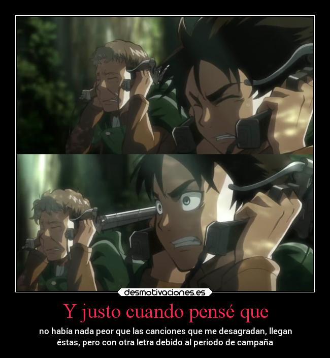 Y justo cuando pensé que - no había nada peor que las canciones que me desagradan, llegan
éstas, pero con otra letra debido al periodo de campaña