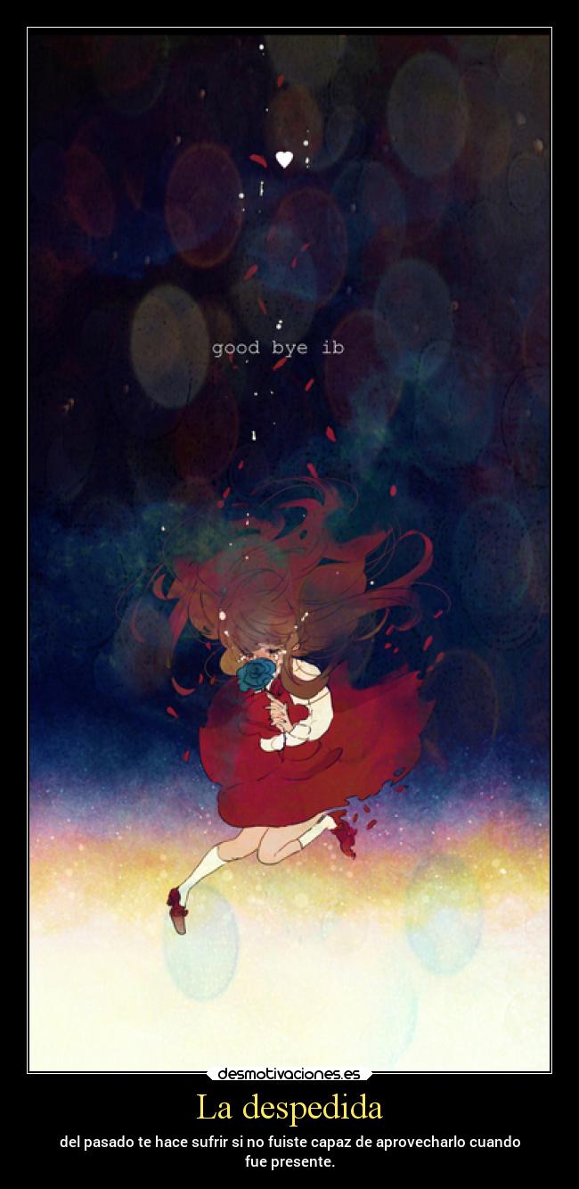 La despedida - del pasado te hace sufrir si no fuiste capaz de aprovecharlo cuando
fue presente.