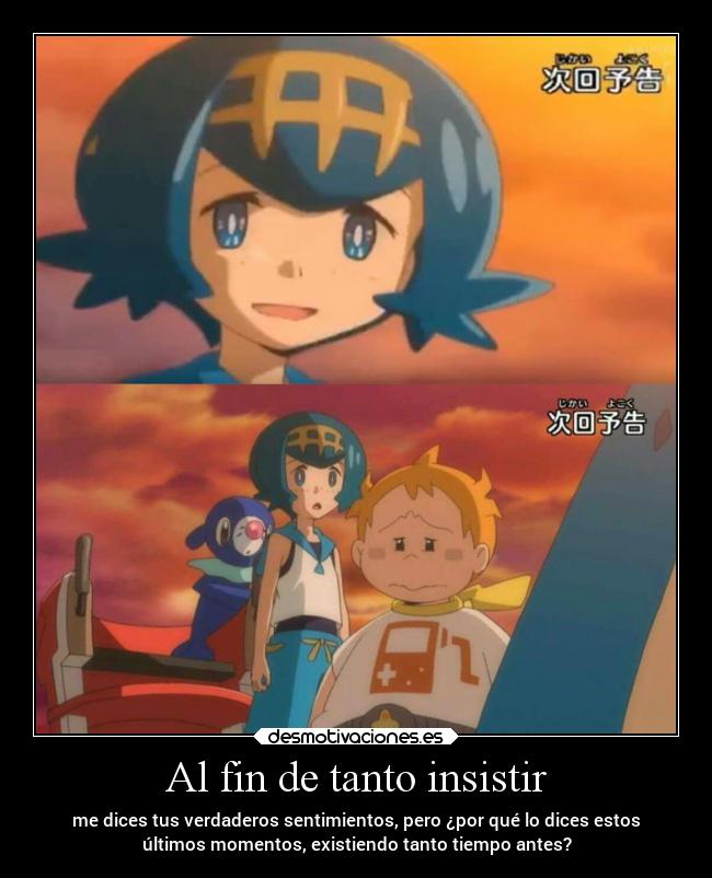 Al fin de tanto insistir - me dices tus verdaderos sentimientos, pero ¿por qué lo dices estos
últimos momentos, existiendo tanto tiempo antes?