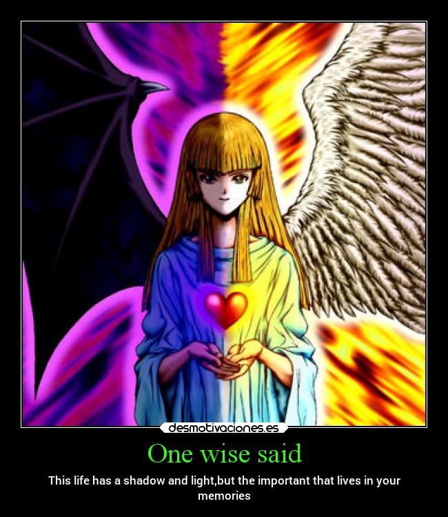 One wise said - This life has a shadow and light,but the important that lives in your
memories