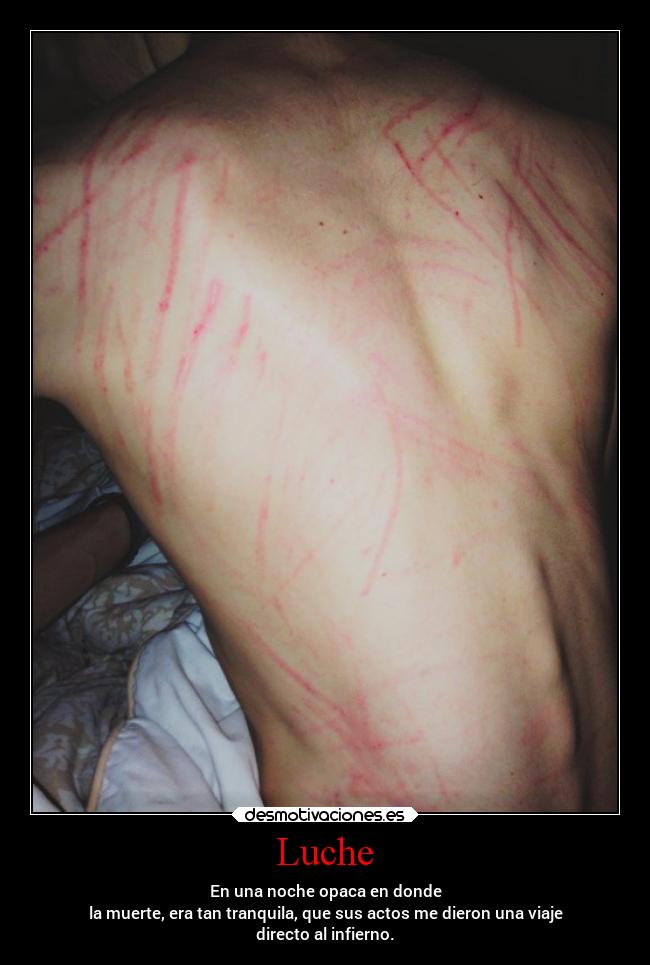 Luche - En una noche opaca en donde
la muerte, era tan tranquila, que sus actos me dieron una viaje
directo al infierno.