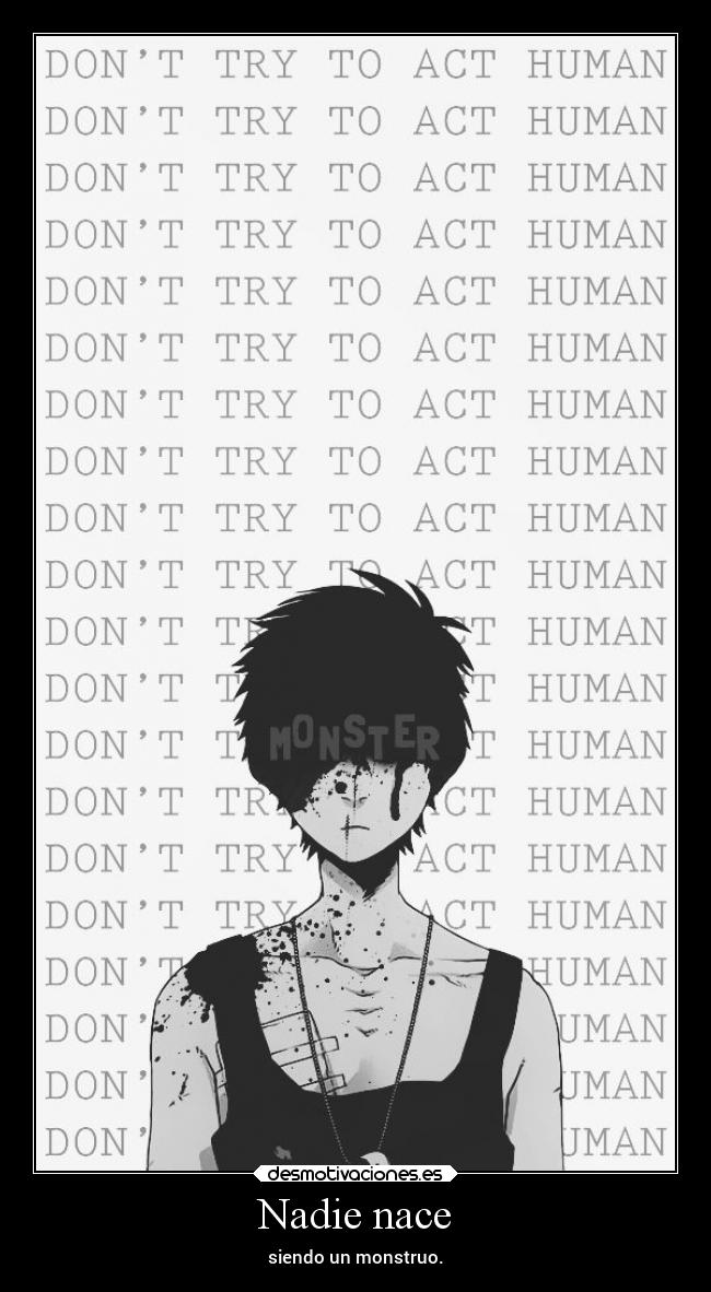 Nadie nace - siendo un monstruo.