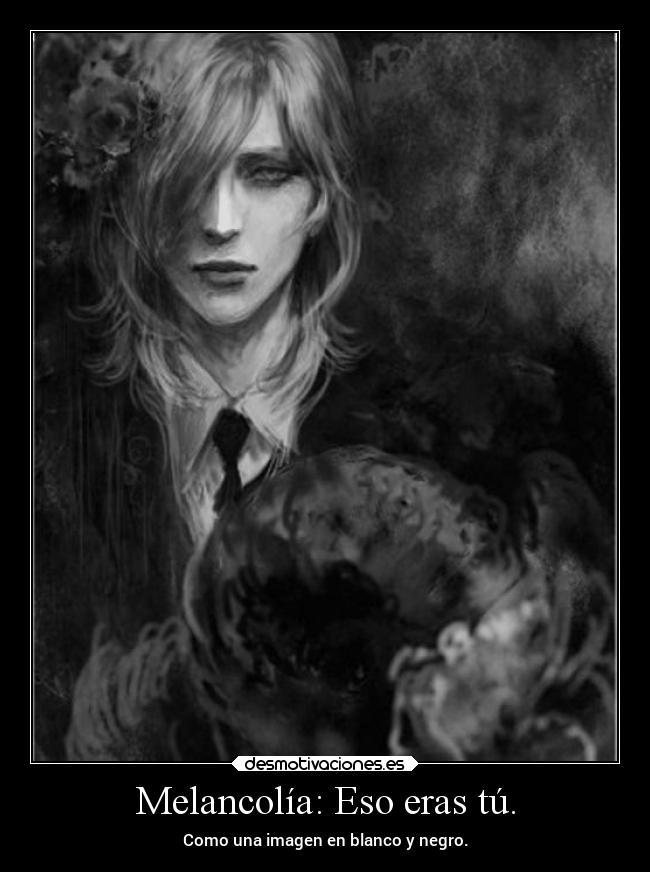 Melancolía: Eso eras tú. - Como una imagen en blanco y negro.