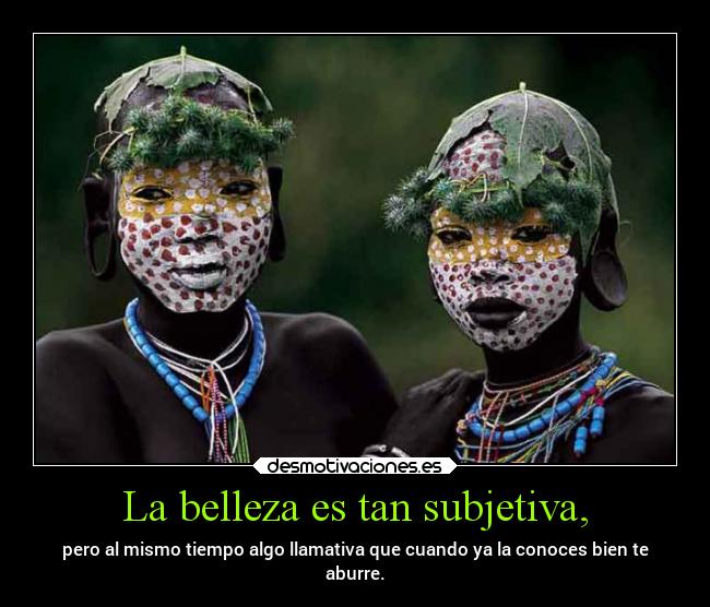 La belleza es tan subjetiva, -