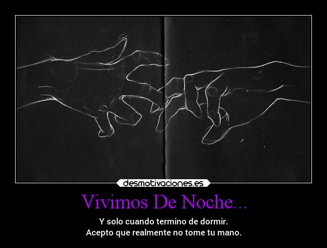 Vivimos De Noche... - Y solo cuando termino de dormir.
Acepto que realmente no tome tu mano.
