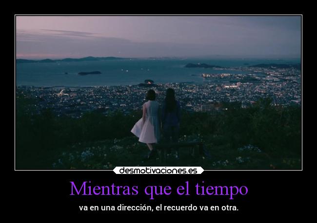Mientras que el tiempo - va en una dirección, el recuerdo va en otra.