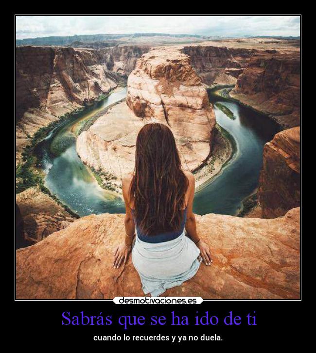 Sabrás que se ha ido de ti - cuando lo recuerdes y ya no duela.