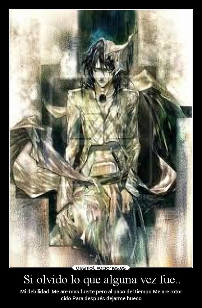 Si olvido lo que alguna vez fue.. - Mi debilidad  Me are mas fuerte pero al paso del tiempo Me are rotor
sido Para después dejarme hueco