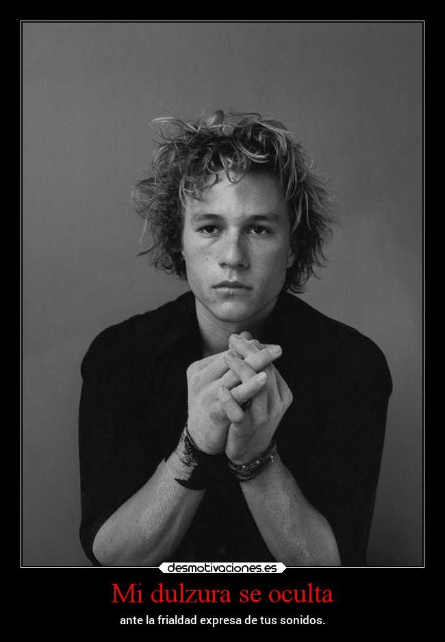 Mi dulzura se oculta - ante la frialdad expresa de tus sonidos.