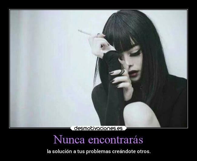 Nunca encontrarás - la solución a tus problemas creándote otros.