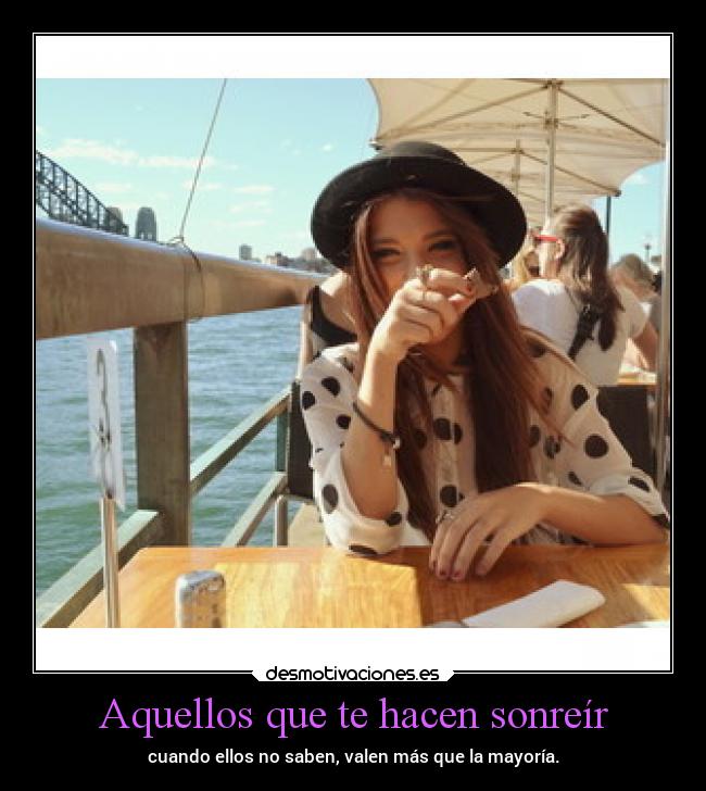 Aquellos que te hacen sonreír - cuando ellos no saben, valen más que la mayoría.