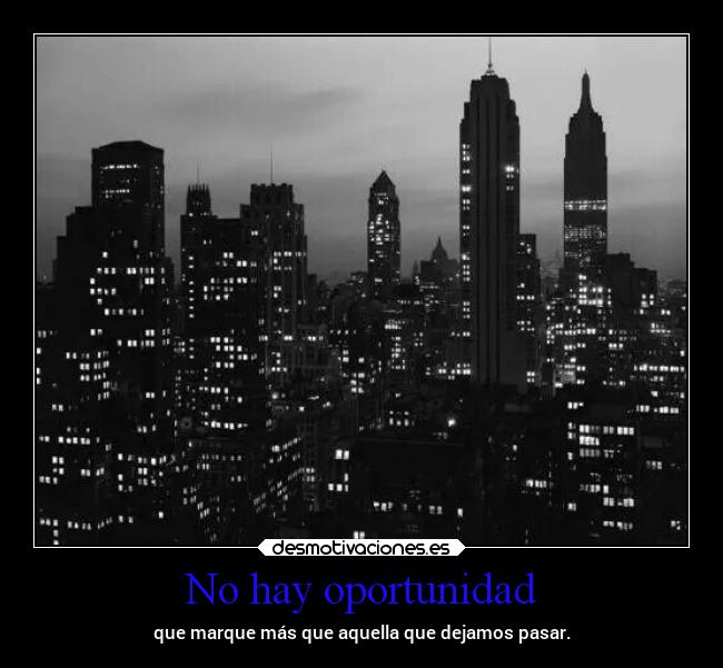 No hay oportunidad - que marque más que aquella que dejamos pasar.