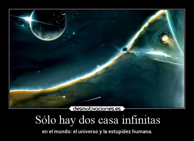 Sólo hay dos casa infinitas - en el mundo: el universo y la estupidez humana.