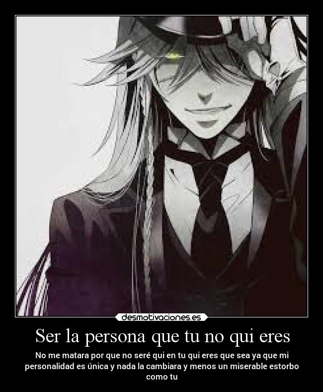 Ser la persona que tu no qui eres - No me matara por que no seré qui en tu qui eres que sea ya que mi
personalidad es única y nada la cambiara y menos un miserable estorbo
como tu