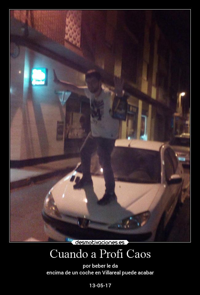 Cuando a Profi Caos - por beber le da
encima de un coche en Villareal puede acabar

13-05-17