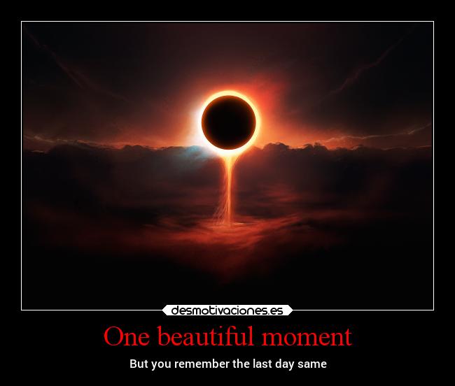 One beautiful moment - But you remember the last day same