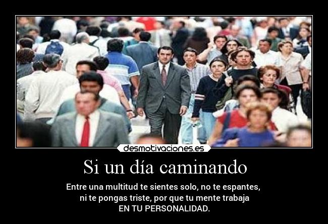 Si un día caminando - Entre una multitud te sientes solo, no te espantes, 
ni te pongas triste, por que tu mente trabaja
EN TU PERSONALIDAD.