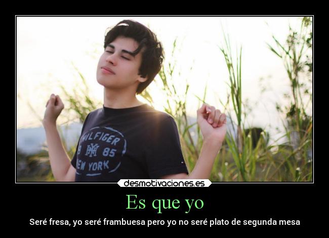 Es que yo - Seré fresa, yo seré frambuesa pero yo no seré plato de segunda mesa