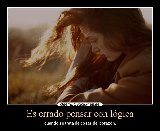 Es errado pensar con lógica - cuando se trata de cosas del corazón.