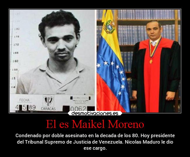 El es Maikel Moreno - Condenado por doble asesinato en la decada de los 80. Hoy presidente
del Tribunal Supremo de Justicia de Venezuela. Nicolas Maduro le dio
ese cargo.