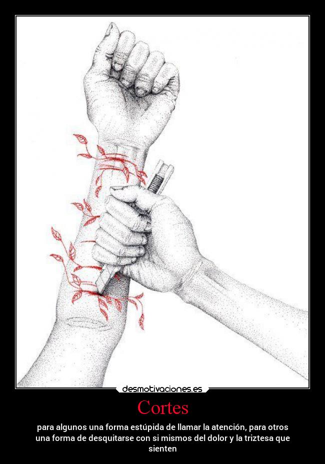 Cortes - para algunos una forma estúpida de llamar la atención, para otros
una forma de desquitarse con si mismos del dolor y la triztesa que
sienten