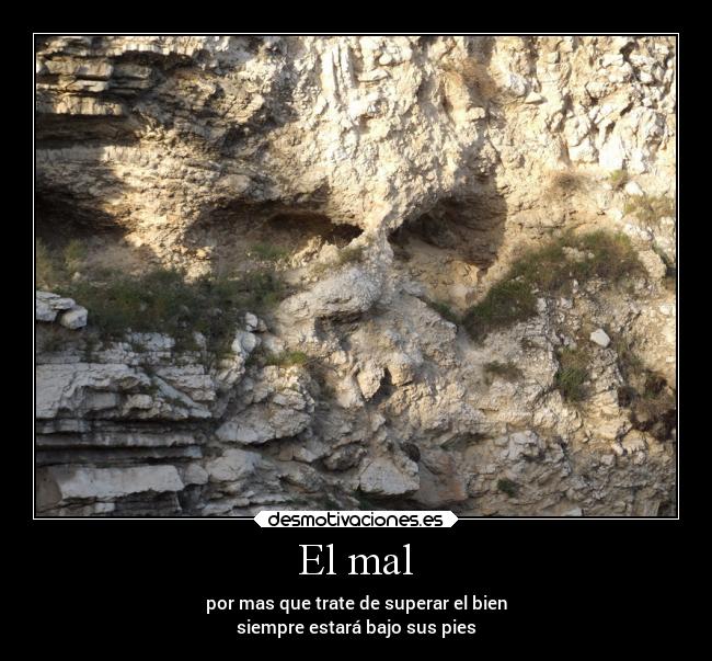 El mal - por mas que trate de superar el bien
siempre estará bajo sus pies
