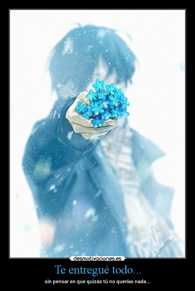 Te entregué todo... - sin pensar en que quizás tú no querías nada...