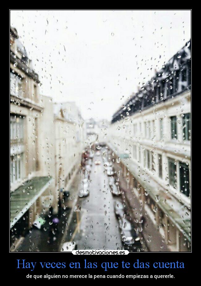 Hay veces en las que te das cuenta - de que alguien no merece la pena cuando empiezas a quererle.