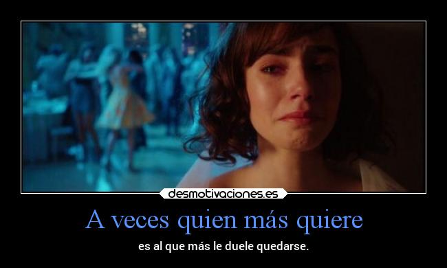 A veces quien más quiere - es al que más le duele quedarse.