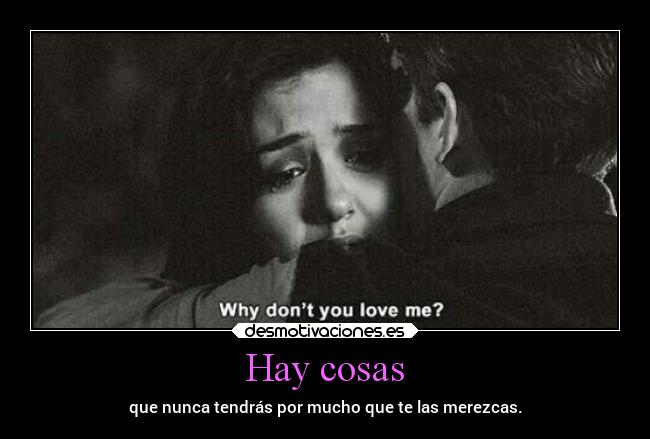 Hay cosas - que nunca tendrás por mucho que te las merezcas.