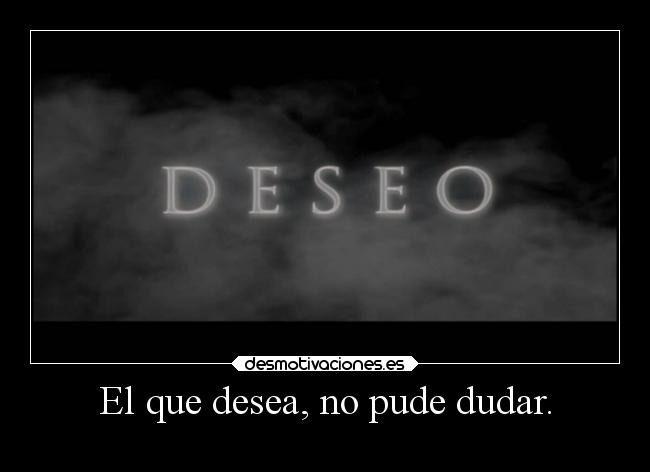 El que desea, no pude dudar. - 